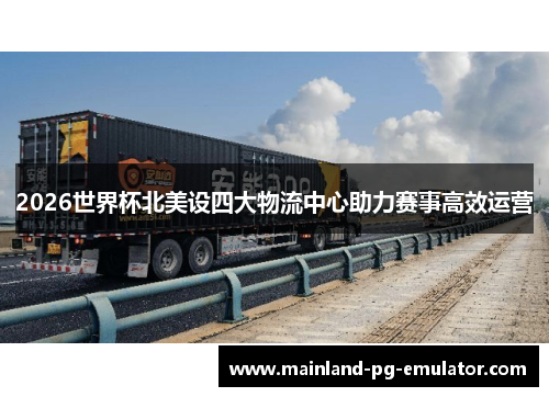 2026世界杯北美设四大物流中心助力赛事高效运营 2026世界杯北美设四大物流中心助力赛事高效运营