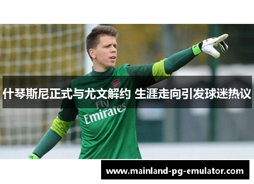 什琴斯尼正式与尤文解约 生涯走向引发球迷热议