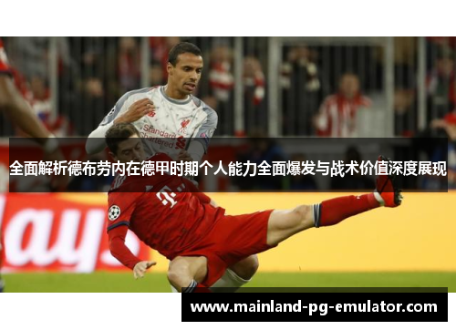 全面解析德布劳内在德甲时期个人能力全面爆发与战术价值深度展现