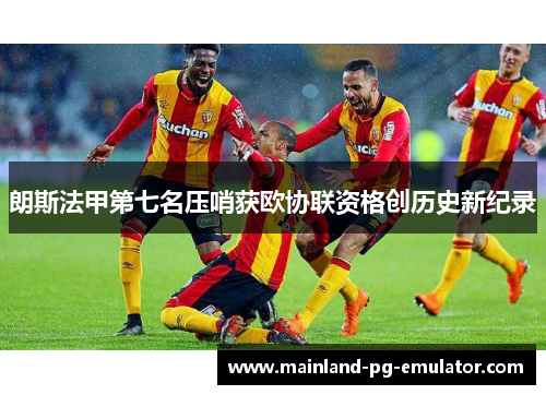 朗斯法甲第七名压哨获欧协联资格创历史新纪录 朗斯法甲第七名压哨获欧协联资格创历史新纪录