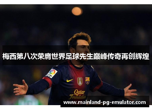 梅西第八次荣膺世界足球先生巅峰传奇再创辉煌 梅西第八次荣膺世界足球先生巅峰传奇再创辉煌