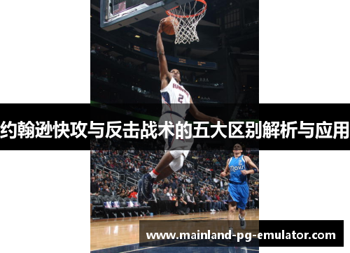 约翰逊快攻与反击战术的五大区别解析与应用