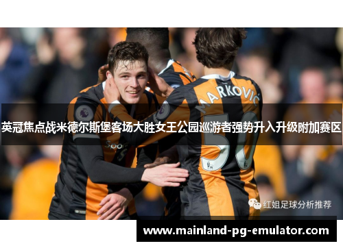 英冠焦点战米德尔斯堡客场大胜女王公园巡游者强势升入升级附加赛区