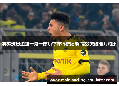 英超球员边路一对一成功率排行榜揭晓 高效突破能力对比