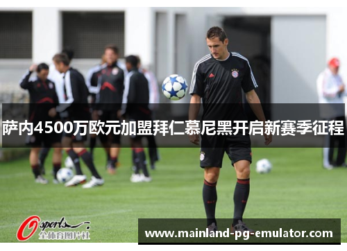 萨内4500万欧元加盟拜仁慕尼黑开启新赛季征程