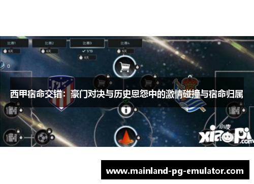 西甲宿命交错：豪门对决与历史恩怨中的激情碰撞与宿命归属