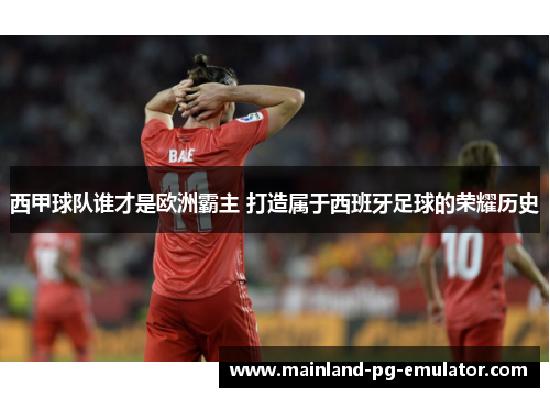 西甲球队谁才是欧洲霸主 打造属于西班牙足球的荣耀历史