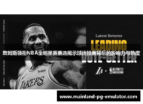 詹姆斯领衔NBA全明星赛票选揭示球迷投票背后的影响力与热度