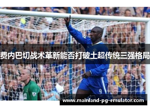 费内巴切战术革新能否打破土超传统三强格局