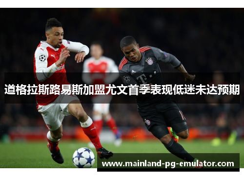道格拉斯路易斯加盟尤文首季表现低迷未达预期