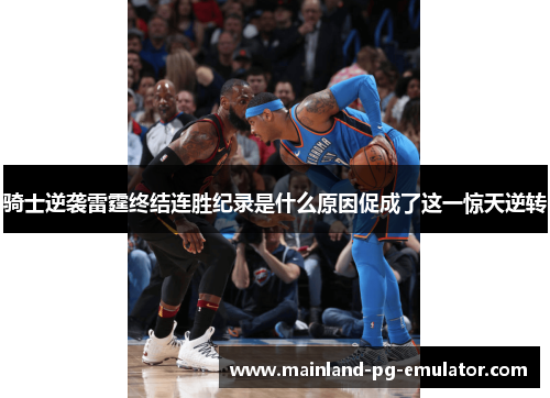 骑士逆袭雷霆终结连胜纪录是什么原因促成了这一惊天逆转