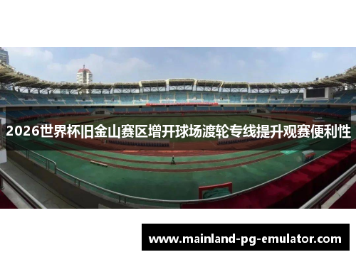 2026世界杯旧金山赛区增开球场渡轮专线提升观赛便利性