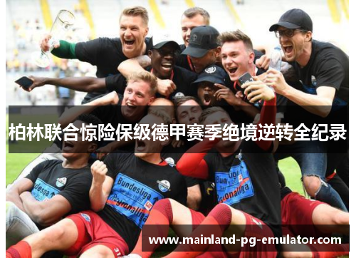 柏林联合惊险保级德甲赛季绝境逆转全纪录 柏林联合惊险保级德甲赛季绝境逆转全纪录