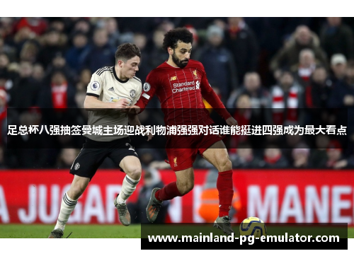 足总杯八强抽签曼城主场迎战利物浦强强对话谁能挺进四强成为最大看点