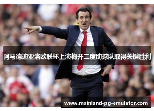 阿马德迪亚洛欧联杯上演梅开二度助球队取得关键胜利