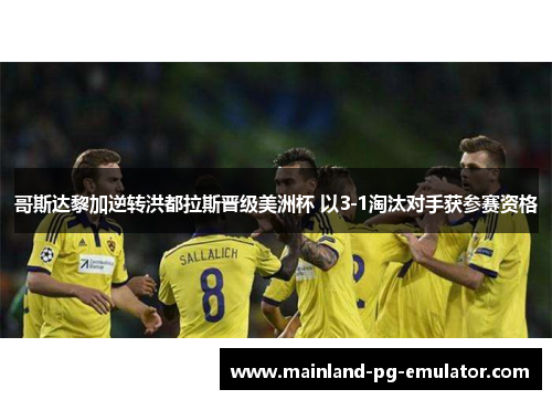 哥斯达黎加逆转洪都拉斯晋级美洲杯 以3-1淘汰对手获参赛资格