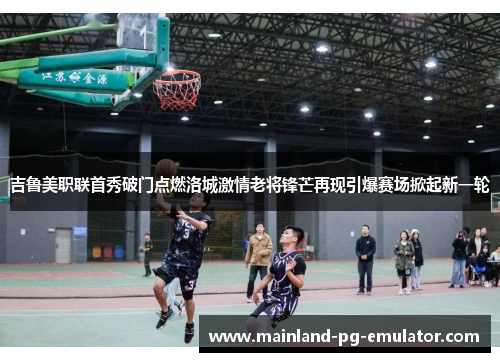 吉鲁美职联首秀破门点燃洛城激情老将锋芒再现引爆赛场掀起新一轮 吉鲁美职联首秀破门点燃洛城激情老将锋芒再现引爆赛场掀起新一轮