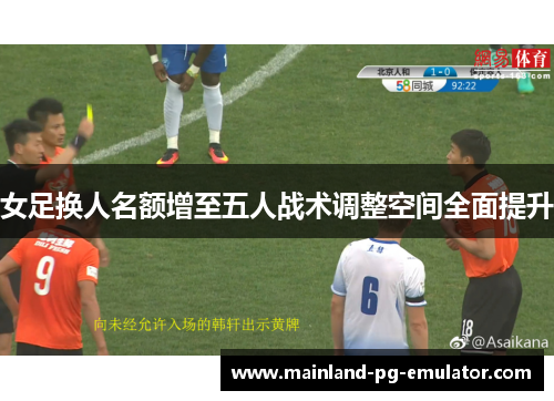 女足换人名额增至五人战术调整空间全面提升 女足换人名额增至五人战术调整空间全面提升