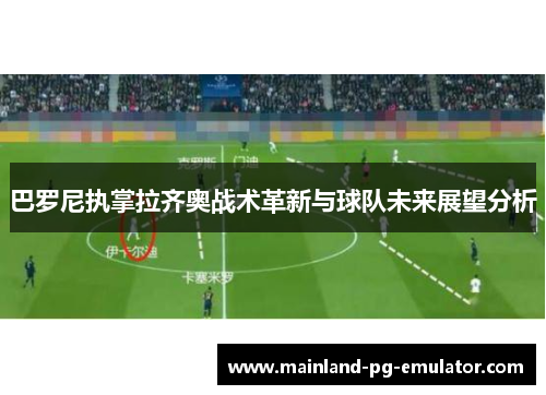 巴罗尼执掌拉齐奥战术革新与球队未来展望分析