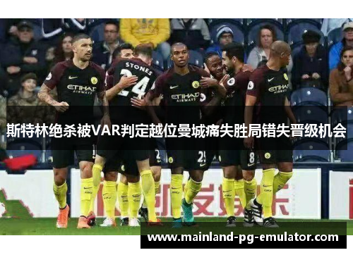 斯特林绝杀被VAR判定越位曼城痛失胜局错失晋级机会