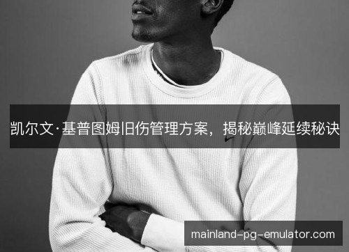 凯尔文·基普图姆旧伤管理方案，揭秘巅峰延续秘诀