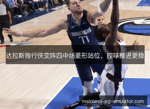 达拉斯独行侠变阵四中场菱形站位，控球推进更稳